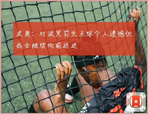皮奥：对波黑罚失点球令人遗憾但我会继续向前迈进
