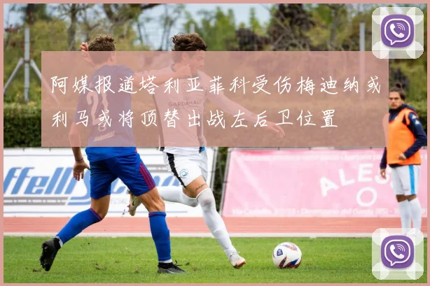 阿媒报道塔利亚菲科受伤梅迪纳或利马或将顶替出战左后卫位置