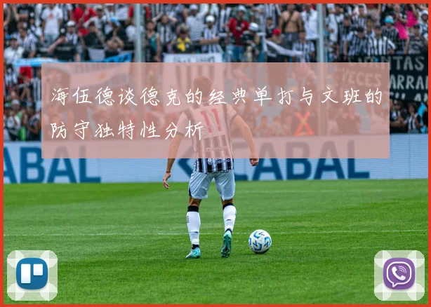 海伍德谈德克的经典单打与文班的防守独特性分析