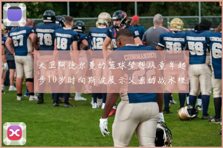 大卫阿德尔曼的篮球梦想从童年起步10岁时向斯波展示父亲的战术理念