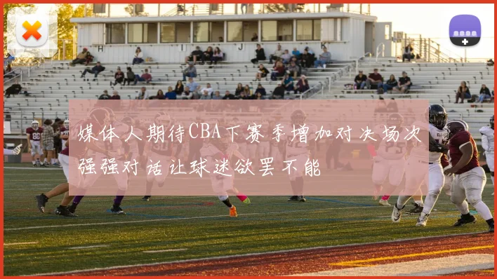 媒体人期待CBA下赛季增加对决场次强强对话让球迷欲罢不能