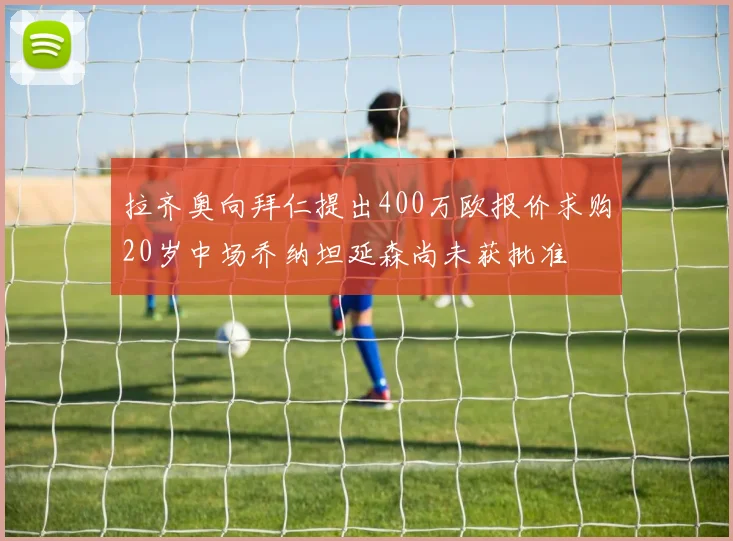 拉齐奥向拜仁提出400万欧报价求购20岁中场乔纳坦延森尚未获批准