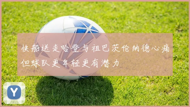 快船送走哈登与祖巴茨伦纳德心痛但球队更年轻更有潜力